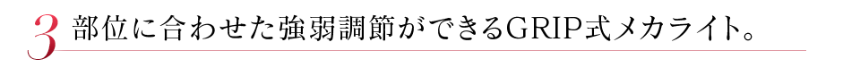 部位に合わせた強弱調節ができるGRIP式メカライト。